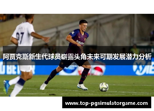 阿贾克斯新生代球员崭露头角未来可期发展潜力分析