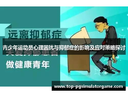 青少年运动员心理困扰与抑郁症的影响及应对策略探讨 青少年运动员心理困扰与抑郁症的影响及应对策略探讨