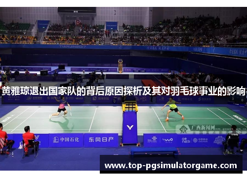 黄雅琼退出国家队的背后原因探析及其对羽毛球事业的影响