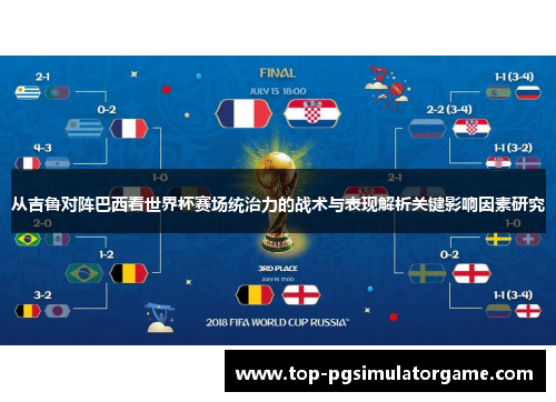 从吉鲁对阵巴西看世界杯赛场统治力的战术与表现解析关键影响因素研究 从吉鲁对阵巴西看世界杯赛场统治力的战术与表现解析关键影响因素研究