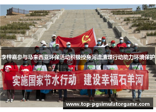 李梓嘉参与马来西亚环保活动积极投身河流清理行动助力环境保护