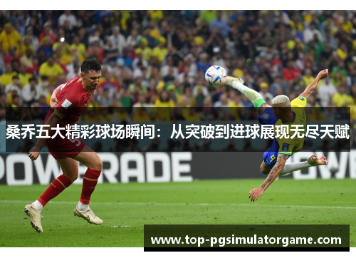 桑乔五大精彩球场瞬间：从突破到进球展现无尽天赋