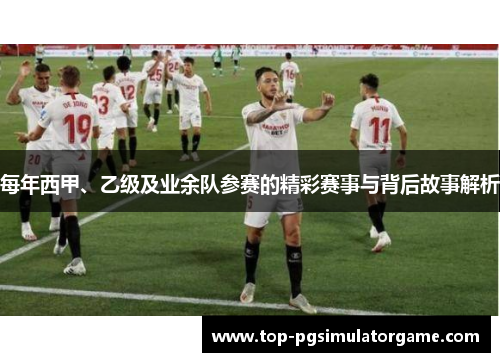 每年西甲、乙级及业余队参赛的精彩赛事与背后故事解析
