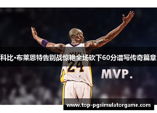 科比·布莱恩特告别战惊艳全场砍下60分谱写传奇篇章
