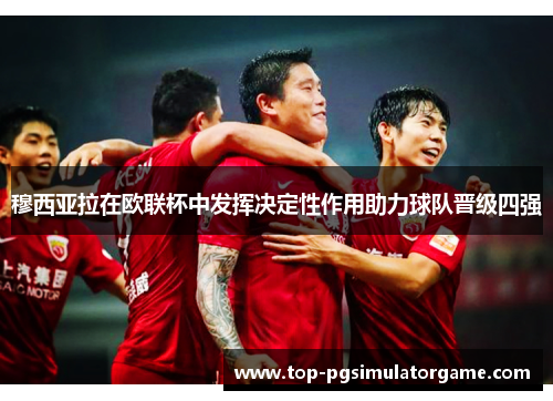 穆西亚拉在欧联杯中发挥决定性作用助力球队晋级四强