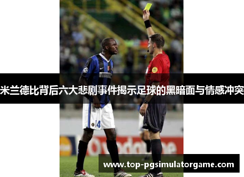 米兰德比背后六大悲剧事件揭示足球的黑暗面与情感冲突