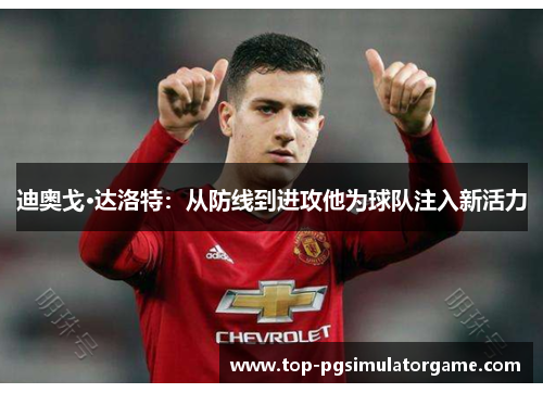 迪奥戈·达洛特：从防线到进攻他为球队注入新活力